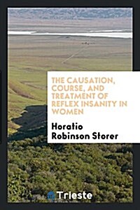 The Causation, Course, and Treatment of Reflex Insanity in Women (Paperback)