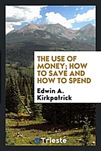 The Use of Money; How to Save and How to Spend (Paperback)