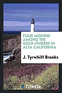 Four Months Among the Gold-Finders in Alta California: Being the Diary of an Expedition from San ... (Paperback)
