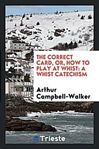 The Correct Card, Or, How to Play at Whist: A Whist Catechism (Paperback)