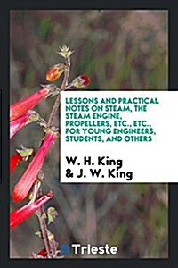 Lessons and Practical Notes on Steam, the Steam Engine, Propellers, Etc., Etc., for Young Engineers, Students, and Others (Paperback)