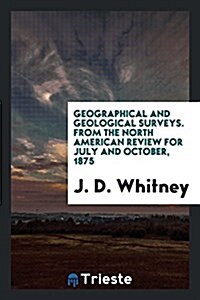 Geographical and Geological Surveys. from the North American Review for July and October, 1875 (Paperback)