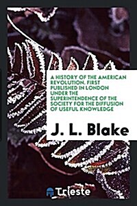 A History of the American Revolution. First Published in London Under the Superintendence of the Society for the Diffusion of Useful Knowledge. Improv (Paperback)