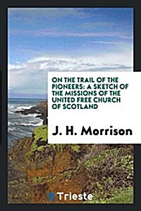 On the Trail of the Pioneers: A Sketch of the Missions of the United Free Church of Scotland (Paperback)