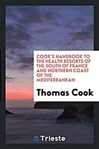 Cooks Handbook to the Health Resorts of the South of France and Northern Coast of the ... (Paperback)