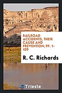 Railroad Accidents, Their Cause and Prevention; Pp. 1-109 (Paperback)