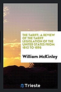 The Tariff; A Review of the Tariff Legislation of the United States from 1812 to 1896 (Paperback)