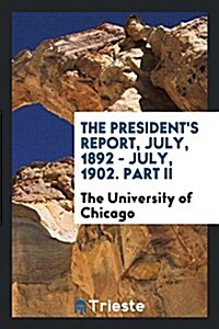 The Presidents Report, July, 1892-July, 1902. Part II (Paperback)