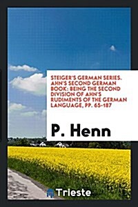 Steigers German Series. Ahns Second German Book: Being the Second Division of Ahns Rudiments of the German Language, Pp. 65-187 (Paperback)