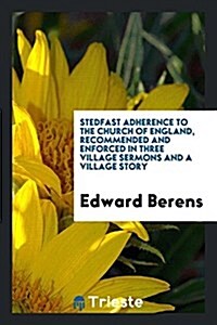 Stedfast Adherence to the Church of England, Recommended and Enforced in Three Village Sermons and a Village Story (Paperback)