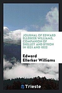 Journal of Edward Ellerker Williams, Companion of Shelley and Byron in 1821 and 1822 (Paperback)