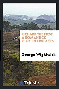 Richard the First, a Romantick Play. in Five Acts (Paperback)