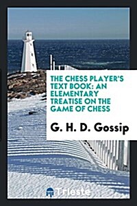 The Chess Players Text Book: An Elementary Treatise on the Game of Chess (Paperback)