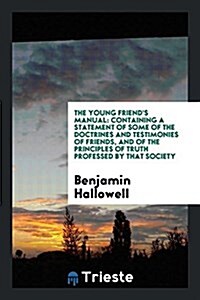 The Young Friends Manual: Containing a Statement of Some of Doctrines and Testimonies of ... (Paperback)