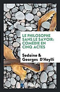 Le Philosophe Sans Le Savoir: Comedie En Cinq Actes (Paperback)