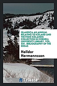 Islandica an Annual Relating to Iceland and the Fiske Icelandic Collection in Cornell University Library. Vol. XIII . Bibliography of the Eddas (Paperback)