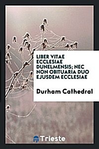 Liber Vitae Ecclesiae Dunelmensis: NEC Non Obituaria Duo Ejusdem Ecclesiae (Paperback)