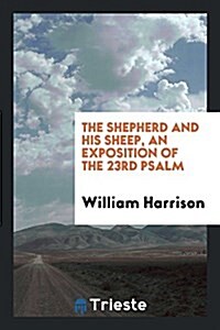 The Shepherd and His Sheep, an Exposition of the 23rd Psalm (Paperback)