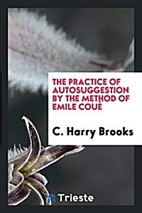 The Practice of Autosuggestion by the Method of Emile Coue (Paperback)