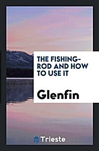 The Fishing-Rod and How to Use It (Paperback)