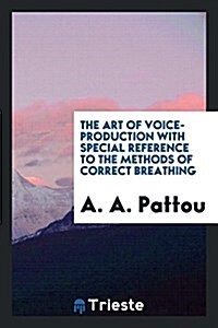 The Art of Voice-Production with Special Reference to the Methods of Correct Breathing (Paperback)