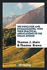 The Indicator and Dynamometer, with Their Practical Applications to the Steam-Engine (Paperback)