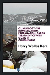 Quailology: The Domestication, Propagation, Care & Treatment of Wild Quail in Confinement (Paperback)