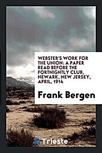 Websters Work for the Union: A Paper Read Before the Fortnightly Club, Newark, New Jersey, April, 1914 (Paperback)