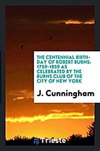 The Centennial Birth-Day of Robert Burns: 1759-1859 as Celebrated by the Burns Club of the City of New York (Paperback)