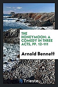 The Honeymoon: A Comedy in Three Acts, Pp. 12-111 (Paperback)