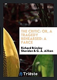 The Critic: Or, a Tragedy Rehearsed: A Farce (Paperback)