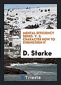 Mental Efficiency Series. V. 2; Character How to Strengthen It (Paperback)