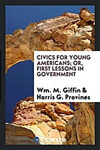 Civics for Young Americans; Or, First Lessons in Government (Paperback)