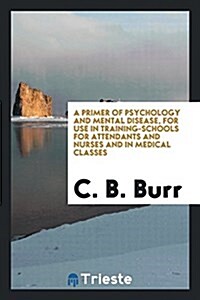 A Primer of Psychology and Mental Disease, for Use in Training-Schools for Attendants and Nurses and in Medical Classes (Paperback)