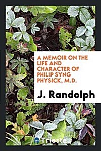 A Memoir on the Life and Character of Philip Syng Physick, M.D. (Paperback)