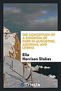 The Conception of a Kingdom of Ends in Augustine, Aquinas, and Leibniz (Paperback)