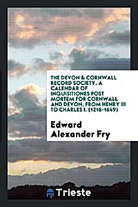 A Calendar of Inquisitiones Post Mortem for Cornwall and Devon (Paperback)