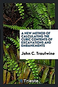 A New Method of Calculating the Cubic Contents of Excavations and Embankments (Paperback)