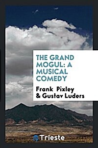 The Grand Mogul: A Musical Comedy (Paperback)
