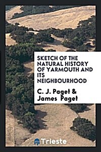 Sketch of the Natural History of Yarmouth and Its Neighbourhood, by C.J. and J. Paget (Paperback)