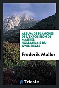 Album de Planches de LExposition de Maitres Hollandais Du Xviie Siecle (Paperback)