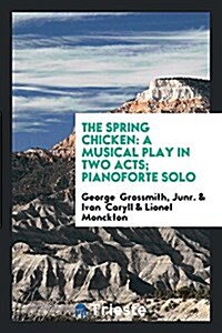 The Spring Chicken: A Musical Play in Two Acts; Pianoforte Solo (Paperback)