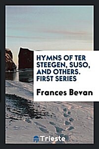 Hymns of Ter Steegen, Suso, and Others. First Series (Paperback)