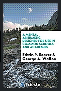 A Mental Arithmetic Designed for Use in Common Schools and Academies (Paperback)