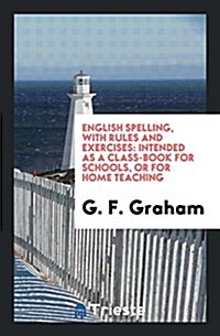 English Spelling, with Rules and Exercises: Intended as a Class-Book for Schools, or for Home ... (Paperback)