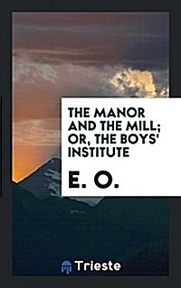 The Manor and the Mill; Or, the Boys Institute (Paperback)