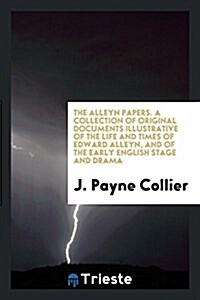 The Alleyn Papers. a Collection of Original Documents Illustrative of the Life and Times of Edward Alleyn, and of the Early English Stage and Drama (Paperback)