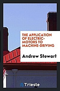 The Application of Electric-Motors to Machine-Driving (Paperback)