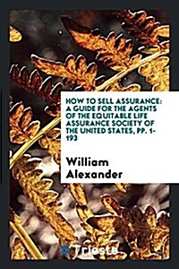 How to Sell Assurance: A Guide for the Agents of the Equitable Life Assurance Society of the United States, Pp. 1-193 (Paperback)
