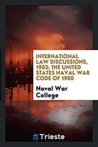 International Law Discussions, 1903; The United States Naval War Code of 1900 (Paperback)